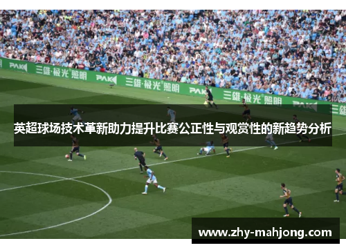 英超球场技术革新助力提升比赛公正性与观赏性的新趋势分析 英超球场技术革新助力提升比赛公正性与观赏性的新趋势分析