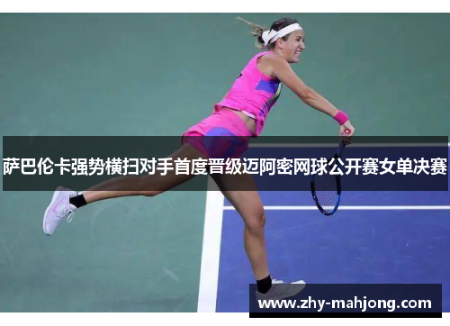 萨巴伦卡强势横扫对手首度晋级迈阿密网球公开赛女单决赛 萨巴伦卡强势横扫对手首度晋级迈阿密网球公开赛女单决赛