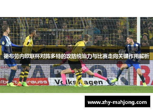 德布劳内欧联杯对阵多特的攻防统治力与比赛走向关键作用解析 德布劳内欧联杯对阵多特的攻防统治力与比赛走向关键作用解析