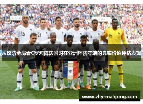 从攻防全局看C罗对阵法国时在亚洲杯防守端的真实价值评估表现