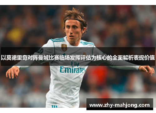 以莫德里奇对阵曼城比赛临场发挥评估为核心的全面解析表现价值 以莫德里奇对阵曼城比赛临场发挥评估为核心的全面解析表现价值