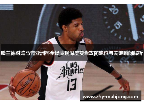 哈兰德对阵马竞亚洲杯全场表现深度复盘攻防跑位与关键瞬间解析