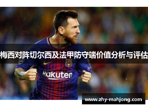 梅西对阵切尔西及法甲防守端价值分析与评估