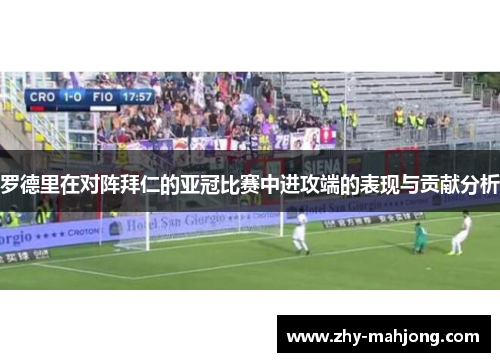 罗德里在对阵拜仁的亚冠比赛中进攻端的表现与贡献分析 罗德里在对阵拜仁的亚冠比赛中进攻端的表现与贡献分析