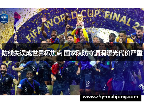 防线失误成世界杯焦点 国家队防守漏洞曝光代价严重 防线失误成世界杯焦点 国家队防守漏洞曝光代价严重