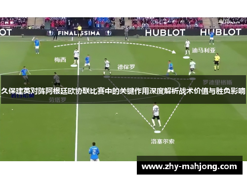 久保建英对阵阿根廷欧协联比赛中的关键作用深度解析战术价值与胜负影响