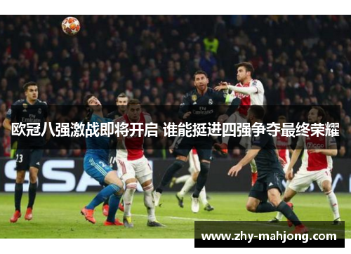 欧冠八强激战即将开启 谁能挺进四强争夺最终荣耀