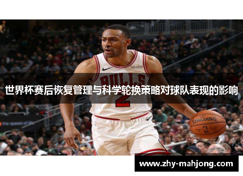 世界杯赛后恢复管理与科学轮换策略对球队表现的影响