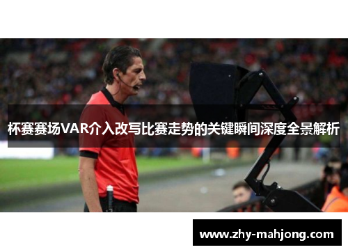 杯赛赛场VAR介入改写比赛走势的关键瞬间深度全景解析