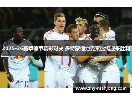 2025-26赛季德甲精彩对决 多特蒙德力克莱比锡迎来胜利 2025-26赛季德甲精彩对决 多特蒙德力克莱比锡迎来胜利