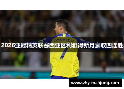 2026亚冠精英联赛西亚区利雅得新月豪取四连胜