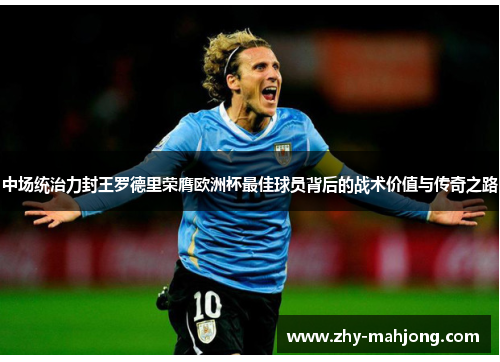 中场统治力封王罗德里荣膺欧洲杯最佳球员背后的战术价值与传奇之路 中场统治力封王罗德里荣膺欧洲杯最佳球员背后的战术价值与传奇之路