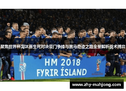 聚焦世界杯淘汰赛生死对决豪门争锋与黑马奇迹之路全景解析战术博弈