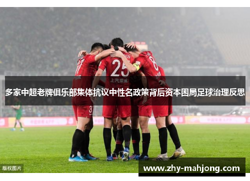 多家中超老牌俱乐部集体抗议中性名政策背后资本困局足球治理反思 多家中超老牌俱乐部集体抗议中性名政策背后资本困局足球治理反思