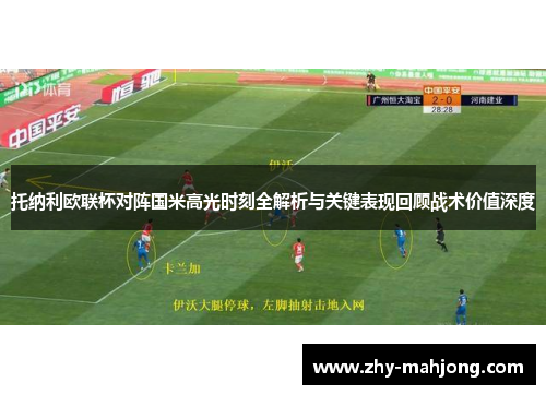 托纳利欧联杯对阵国米高光时刻全解析与关键表现回顾战术价值深度 托纳利欧联杯对阵国米高光时刻全解析与关键表现回顾战术价值深度