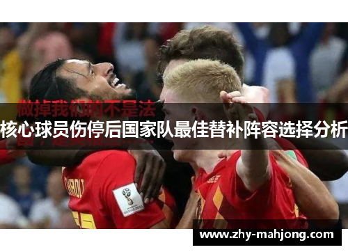 核心球员伤停后国家队最佳替补阵容选择分析 核心球员伤停后国家队最佳替补阵容选择分析