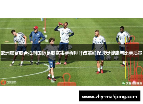 欧洲联赛联合抵制国际足联密集赛程呼吁改革确保球员健康与比赛质量 欧洲联赛联合抵制国际足联密集赛程呼吁改革确保球员健康与比赛质量